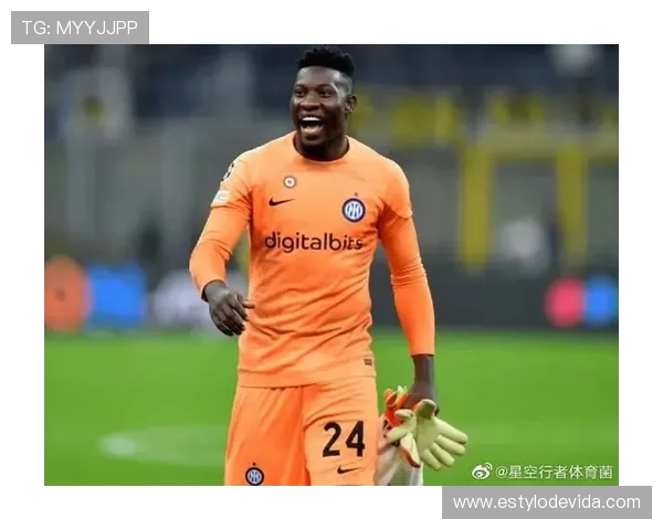 奥纳纳对抗切尔西中场的身体优势解析 奥纳纳对抗切尔西中场的身体优势解析